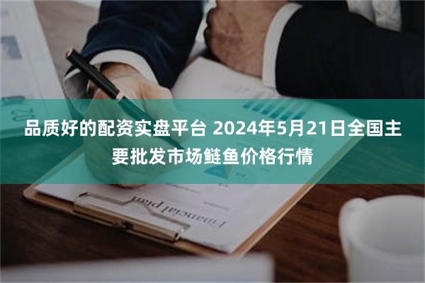 品质好的配资实盘平台 2024年5月21日全国主要批发市场鲢鱼价格行情