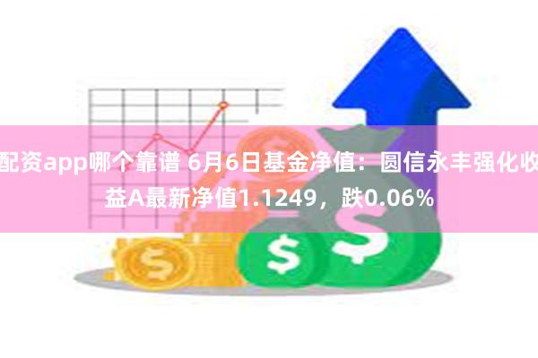 配资app哪个靠谱 6月6日基金净值：圆信永丰强化收益A最新净值1.1249，跌0.06%