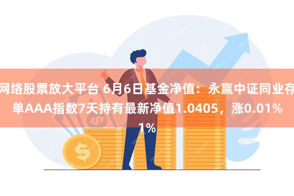 网络股票放大平台 6月6日基金净值：永赢中证同业存单AAA指数7天持有最新净值1.0405，涨0.01%