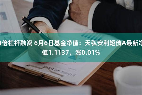 4倍杠杆融资 6月6日基金净值：天弘安利短债A最新净值1.1137，涨0.01%