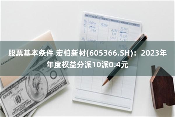 股票基本条件 宏柏新材(605366.SH)：2023年年度权益分派10派0.4元