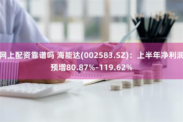 网上配资靠谱吗 海能达(002583.SZ)：上半年净利润预增80.87%-119.62%