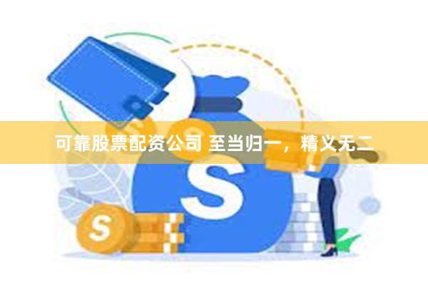 可靠股票配资公司 至当归一，精义无二