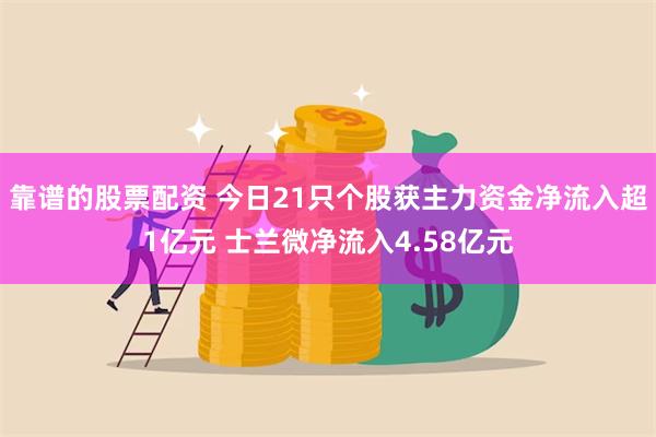 靠谱的股票配资 今日21只个股获主力资金净流入超1亿元 士兰微净流入4.58亿元