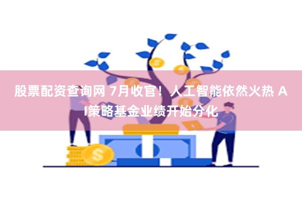 股票配资查询网 7月收官！人工智能依然火热 AI策略基金业绩开始分化