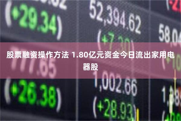 股票融资操作方法 1.80亿元资金今日流出家用电器股