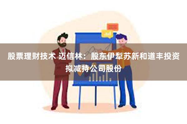 股票理财技术 迈信林：股东伊犁苏新和道丰投资拟减持公司股份