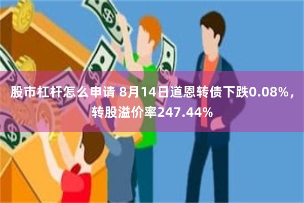 股市杠杆怎么申请 8月14日道恩转债下跌0.08%，转股溢价率247.44%