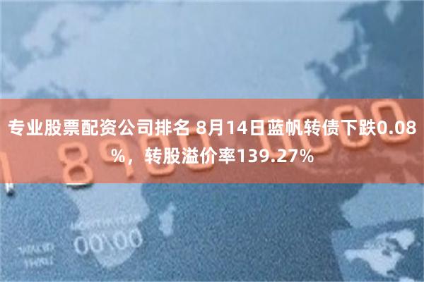 专业股票配资公司排名 8月14日蓝帆转债下跌0.08%，转股溢价率139.27%