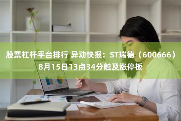 股票杠杆平台排行 异动快报：ST瑞德（600666）8月15日13点34分触及涨停板