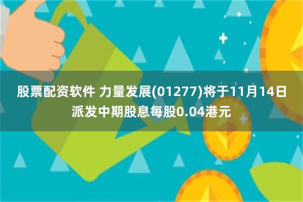 股票配资软件 力量发展(01277)将于11月14日派发中期股息每股0.04港元