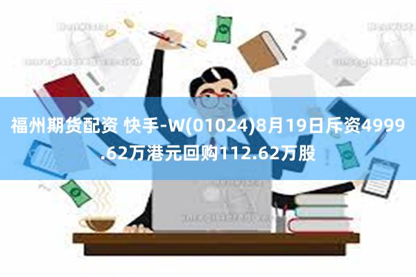 福州期货配资 快手-W(01024)8月19日斥资4999.62万港元回购112.62万股