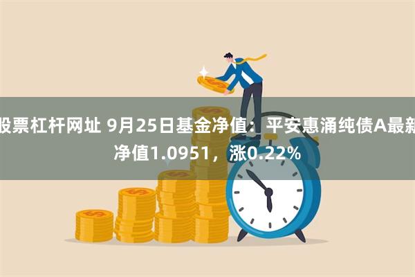 股票杠杆网址 9月25日基金净值：平安惠涌纯债A最新净值1.0951，涨0.22%