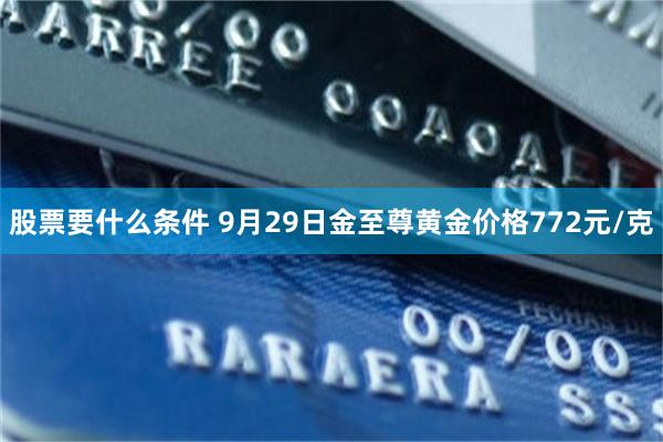 股票要什么条件 9月29日金至尊黄金价格772元/克