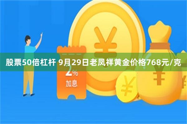 股票50倍杠杆 9月29日老凤祥黄金价格768元/克