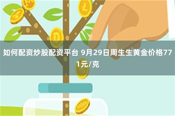 如何配资炒股配资平台 9月29日周生生黄金价格771元/克