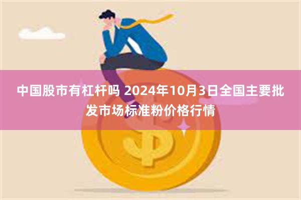 中国股市有杠杆吗 2024年10月3日全国主要批发市场标准粉价格行情