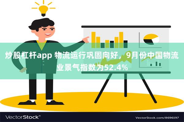 炒股杠杆app 物流运行巩固向好，9月份中国物流业景气指数为52.4%