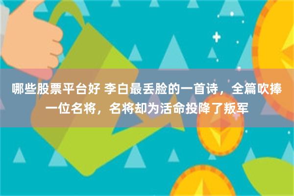 哪些股票平台好 李白最丢脸的一首诗，全篇吹捧一位名将，名将却为活命投降了叛军