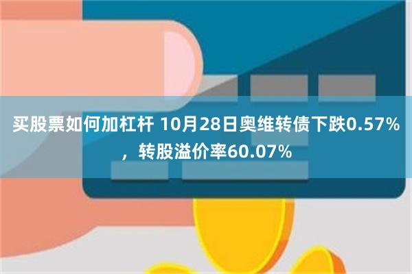 买股票如何加杠杆 10月28日奥维转债下跌0.57%，转股溢价率60.07%