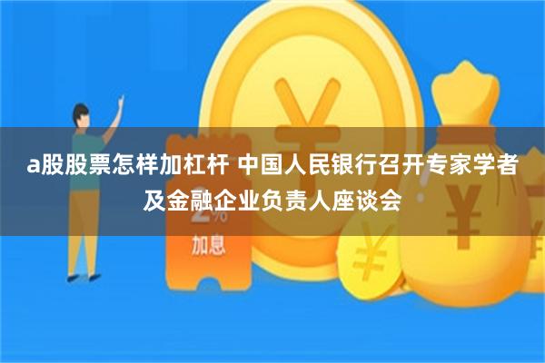 a股股票怎样加杠杆 中国人民银行召开专家学者及金融企业负责人座谈会