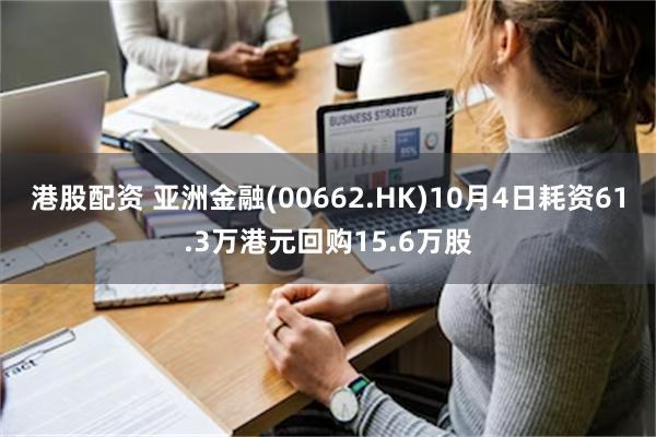 港股配资 亚洲金融(00662.HK)10月4日耗资61.3万港元回购15.6万股