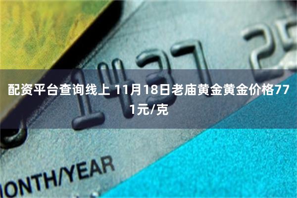 配资平台查询线上 11月18日老庙黄金黄金价格771元/克