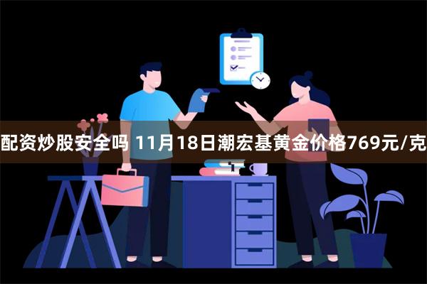 配资炒股安全吗 11月18日潮宏基黄金价格769元/克