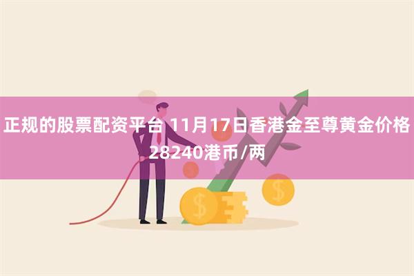 正规的股票配资平台 11月17日香港金至尊黄金价格28240港币/两