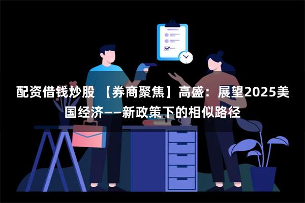 配资借钱炒股 【券商聚焦】高盛：展望2025美国经济——新政策下的相似路径