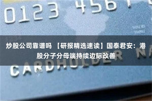 炒股公司靠谱吗 【研报精选速读】国泰君安：港股分子分母端持续边际改善