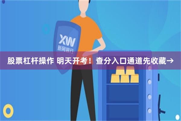 股票杠杆操作 明天开考！查分入口通道先收藏→