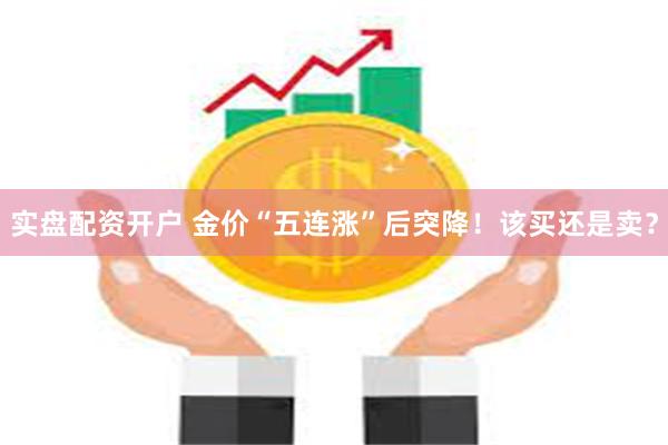 实盘配资开户 金价“五连涨”后突降！该买还是卖？