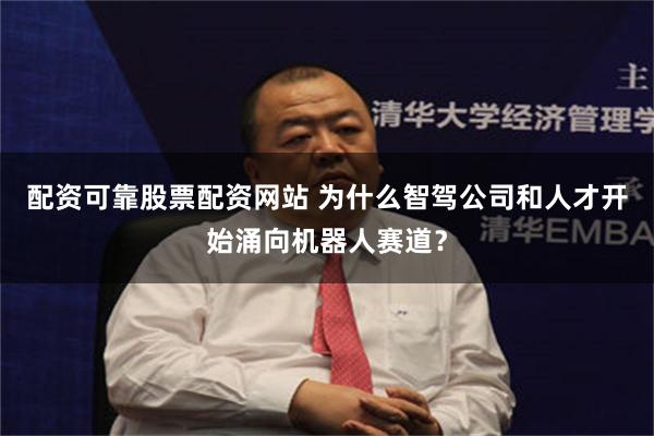 配资可靠股票配资网站 为什么智驾公司和人才开始涌向机器人赛道？