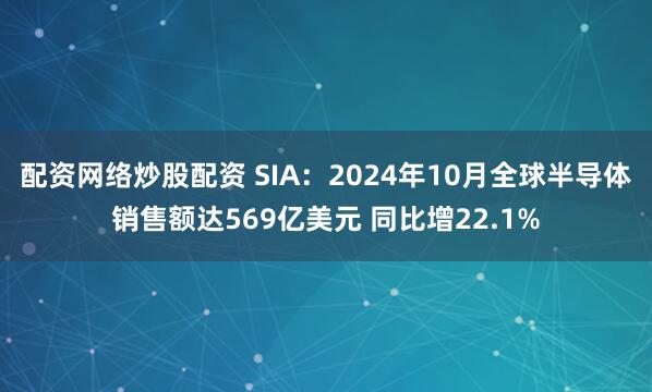 配资网络炒股配资 SIA：2024年10月全球半导体销售额达569亿美元 同比增22.1%