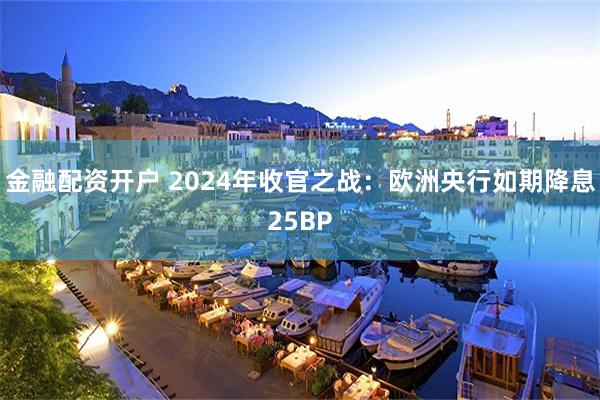 金融配资开户 2024年收官之战：欧洲央行如期降息25BP