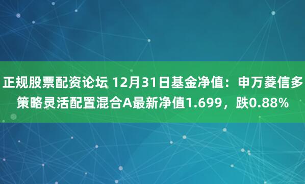 正规股票配资论坛 12月31日基金净值：申万菱信多策略灵活配置混合A最新净值1.699，跌0.88%