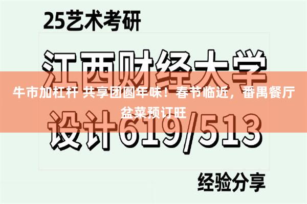 牛市加杠杆 共享团圆年味！春节临近，番禺餐厅盆菜预订旺