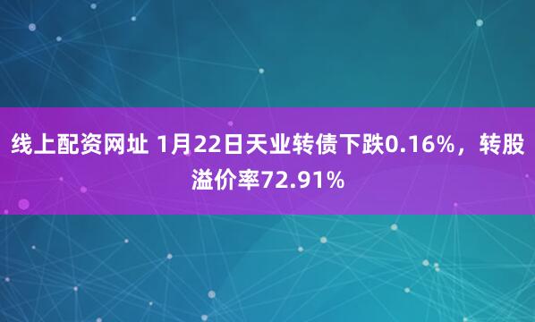 线上配资网址 1月22日天业转债下跌0.16%，转股溢价率72.91%