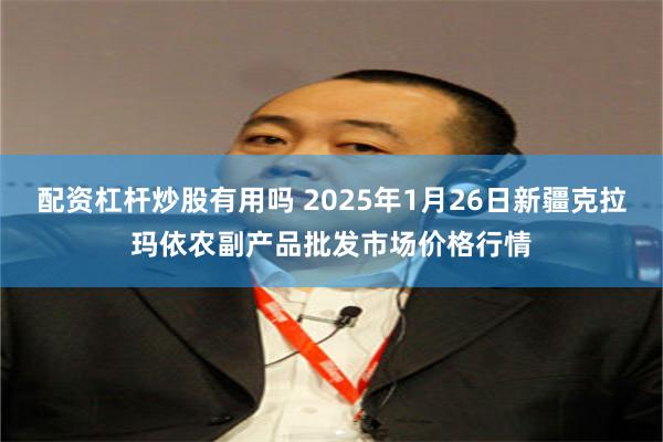 配资杠杆炒股有用吗 2025年1月26日新疆克拉玛依农副产品批发市场价格行情