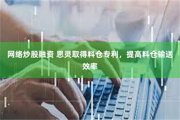 网络炒股融资 思灵取得料仓专利，提高料仓输送效率