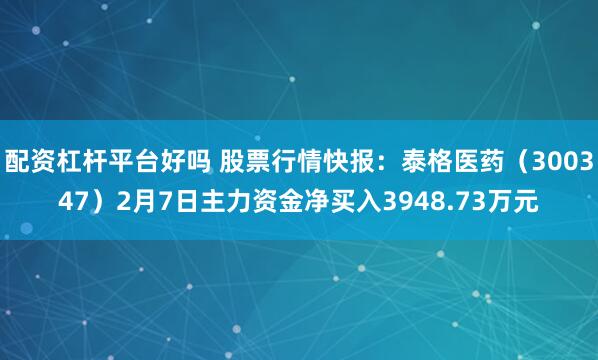 配资杠杆平台好吗 股票行情快报：泰格医药（300347）2月7日主力资金净买入3948.73万元