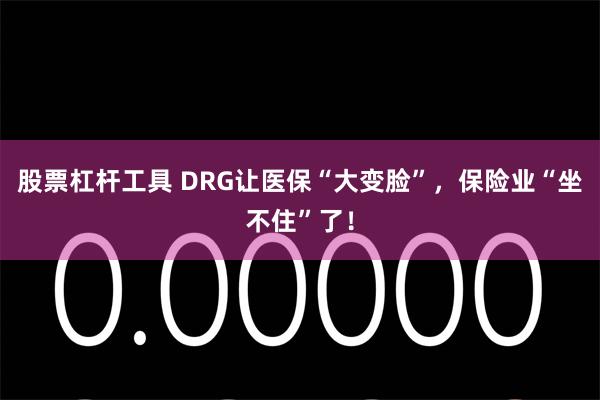 股票杠杆工具 DRG让医保“大变脸”，保险业“坐不住”了！