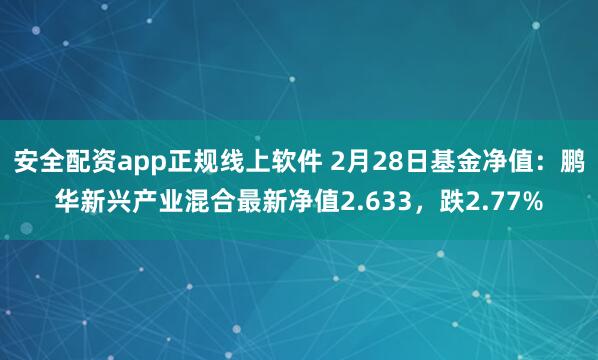 安全配资app正规线上软件 2月28日基金净值：鹏华新兴产业混合最新净值2.633，跌2.77%