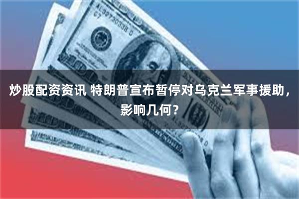 炒股配资资讯 特朗普宣布暂停对乌克兰军事援助，影响几何？