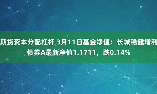 期货资本分配杠杆 3月11日基金净值：长城稳健增利债券A最新净值1.1711，跌0.14%