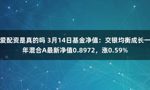 爱配资是真的吗 3月14日基金净值：交银均衡成长一年混合A最新净值0.8972，涨0.59%