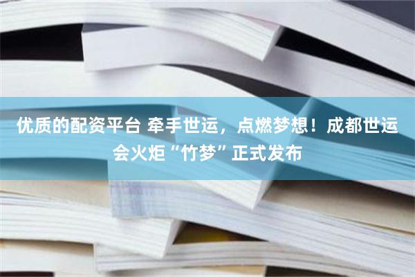 优质的配资平台 牵手世运，点燃梦想！成都世运会火炬“竹梦”正式发布